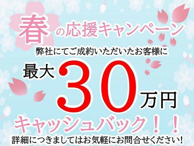 春の応援キャンペーン 当物件を弊社にてご成約いただいたお客様に最大【30万円】キャッシュバック！詳細につきましては弊社までお問い合わせください対象期間:2024年2月1日～5月31日