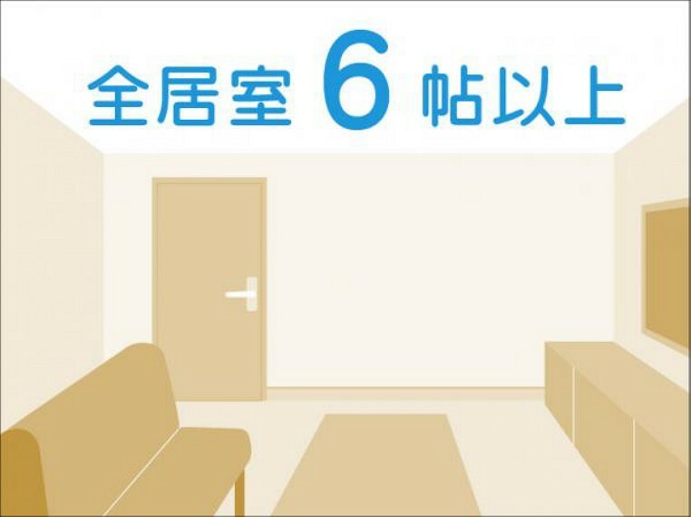 構造・工法・仕様 全居室6帖以上　お部屋は全て、ゆとりの6帖以上を確保。新居でゆったりとした暮らしが始まります。