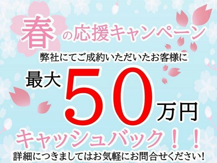 春の応援キャンペーン 当物件を弊社にてご成約いただいたお客様に最大【50万円】キャッシュバック！詳細につきましては弊社までお問い合わせください対象期間:2024年2月1日～5月31日