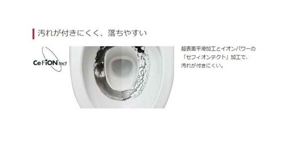 構造・工法・仕様 超表面平滑加工とイオンパワーの「セフィオンテクト」加工で、汚れが付きにくい仕様。