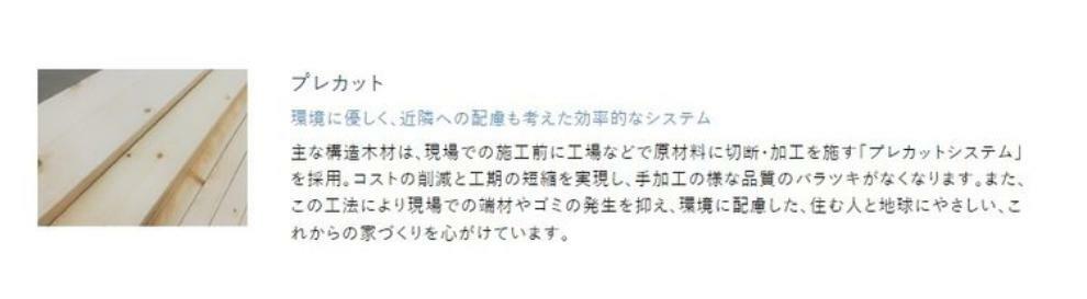 構造・工法・仕様 現場での端材やゴミの発生を抑え、環境に配慮した、住む人と地球にやさしい効率的なシステム。