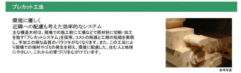 構造・工法・仕様 環境に優しく、近隣への配慮も考えた効率的なシステム。工場などで原材料に切断・加工を施すプレカットシステム。現場での端材やゴミの発生を抑え環境に配慮しています。